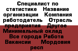 Специалист по статистике › Название организации ­ Компания-работодатель › Отрасль предприятия ­ Другое › Минимальный оклад ­ 1 - Все города Работа » Вакансии   . Мордовия респ.